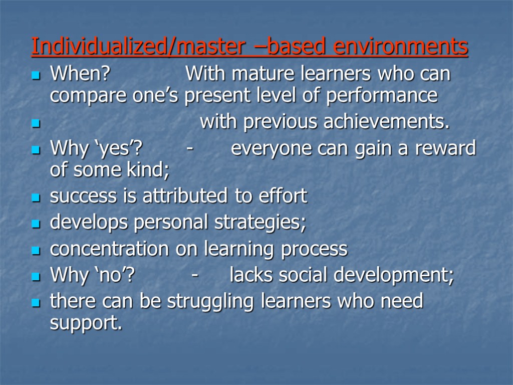 Individualized/master –based environments When? With mature learners who can compare one’s present level of